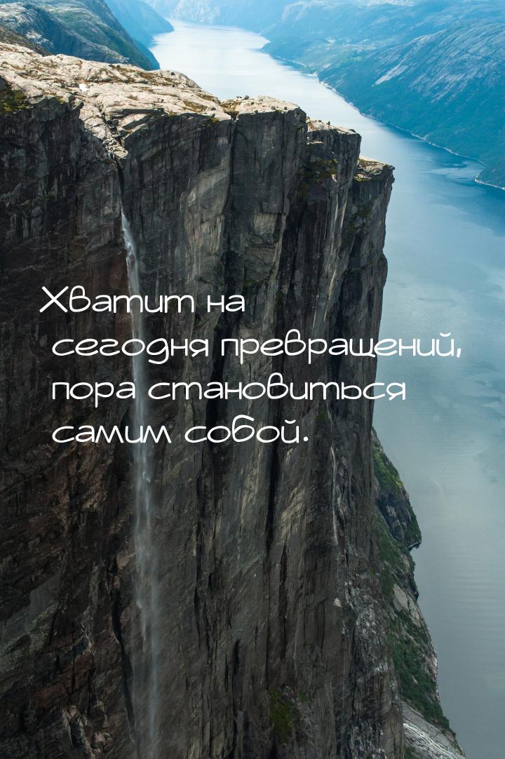 Хватит на сегодня превращений, пора становиться самим собой.