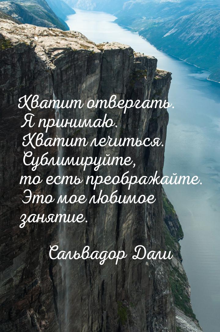 Хватит отвергать. Я принимаю. Хватит лечиться. Сублимируйте, то есть преображайте. Это мое