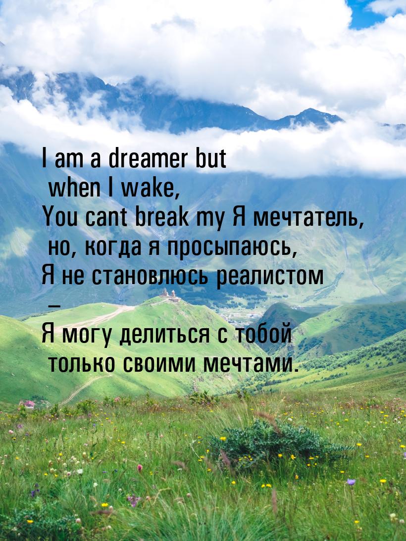 I am a dreamer but when I wake, You cant break my Я мечтатель, но, когда я просыпаюсь, Я н