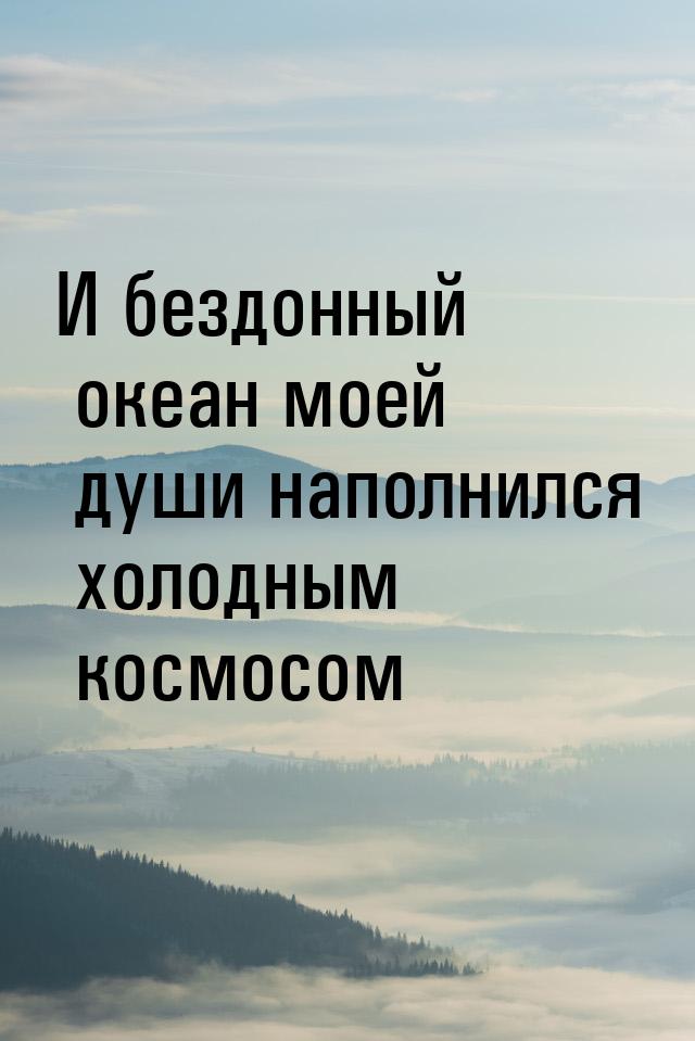 И бездонный океан моей души наполнился холодным космосом