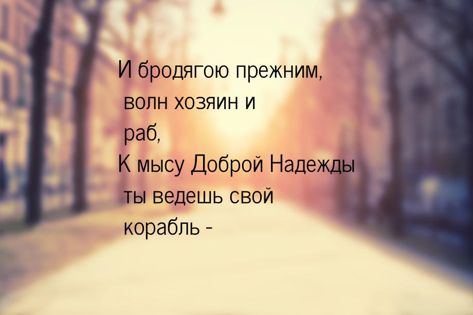 И бродягою прежним, волн хозяин и раб, К мысу Доброй Надежды ты ведешь свой корабль -