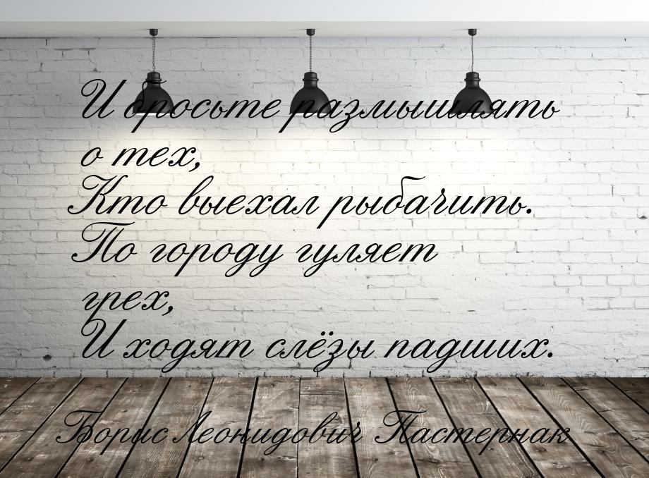 И бросьте размышлять о тех, Кто выехал рыбачить. По городу гуляет грех, И ходят слёзы падш