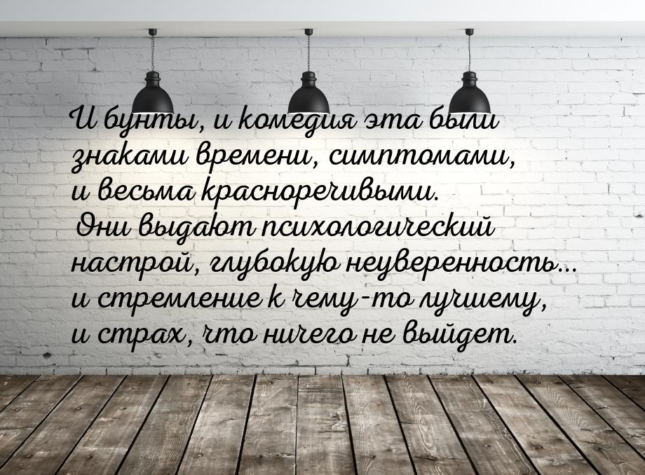 И бунты, и комедия эта были знаками времени, симптомами, и весьма красноречивыми. Они выда