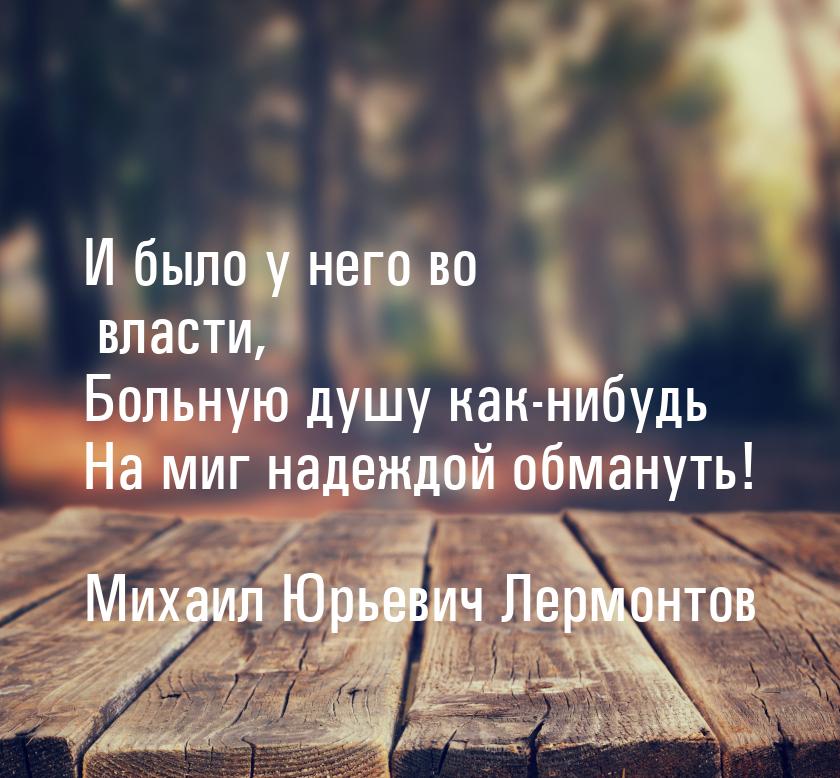 И было у него во власти, Больную душу как-нибудь На миг надеждой обмануть!