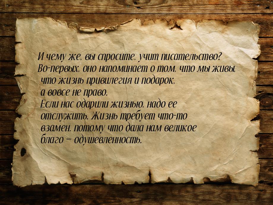 И чему же, вы спросите, учит писательство? Во-первых, оно напоминает о том, что мы живы, ч