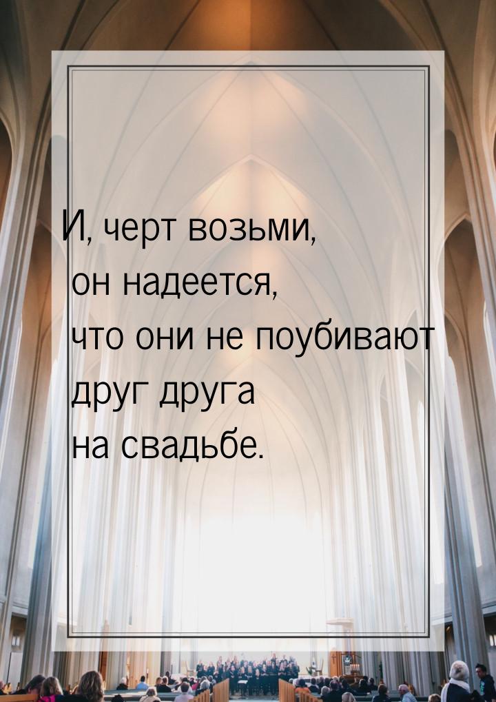 И, черт возьми, он надеется, что они не поубивают друг друга на свадьбе.