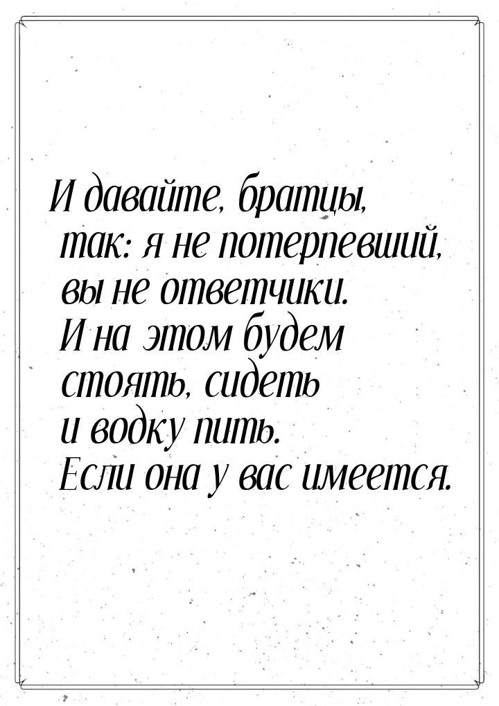 И давайте, братцы, так: я не потерпевший, вы не ответчики. И на этом будем стоять, сидеть 