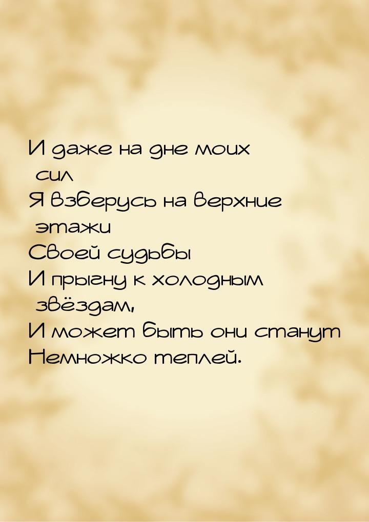 И даже на дне моих сил Я взберусь на верхние этажи Своей судьбы И прыгну к холодным звёзда