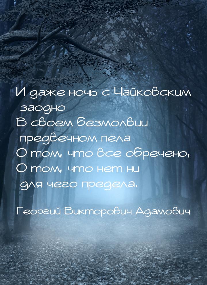 И даже ночь с Чайковским заодно В своем безмолвии предвечном пела О том, что все обречено,