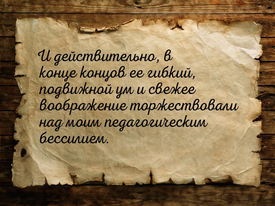 И действительно, в конце концов ее гибкий, подвижной ум и свежее воображение торжествовали