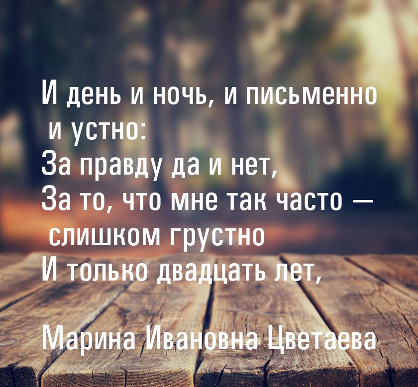 И день и ночь, и письменно и устно: За правду да и нет, За то, что мне так часто — слишком