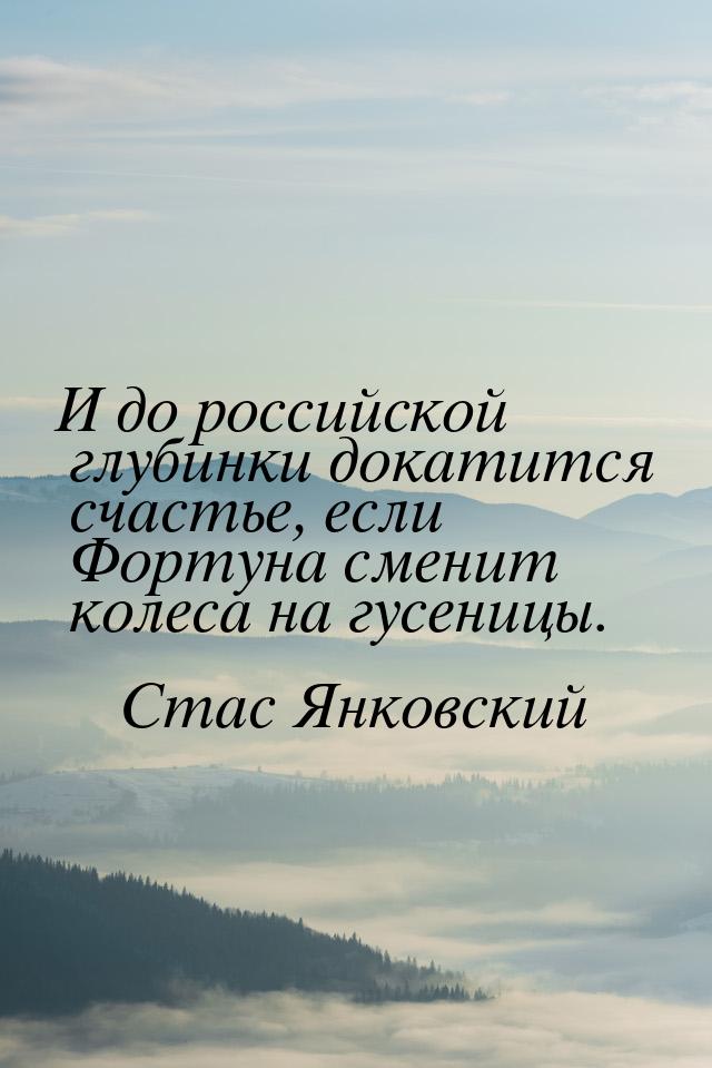 И до российской глубинки докатится счастье, если Фортуна сменит колеса на гусеницы.