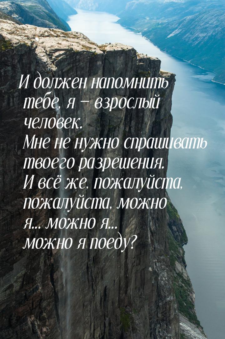 И должен напомнить тебе, я  взрослый человек. Мне не нужно спрашивать твоего разреш