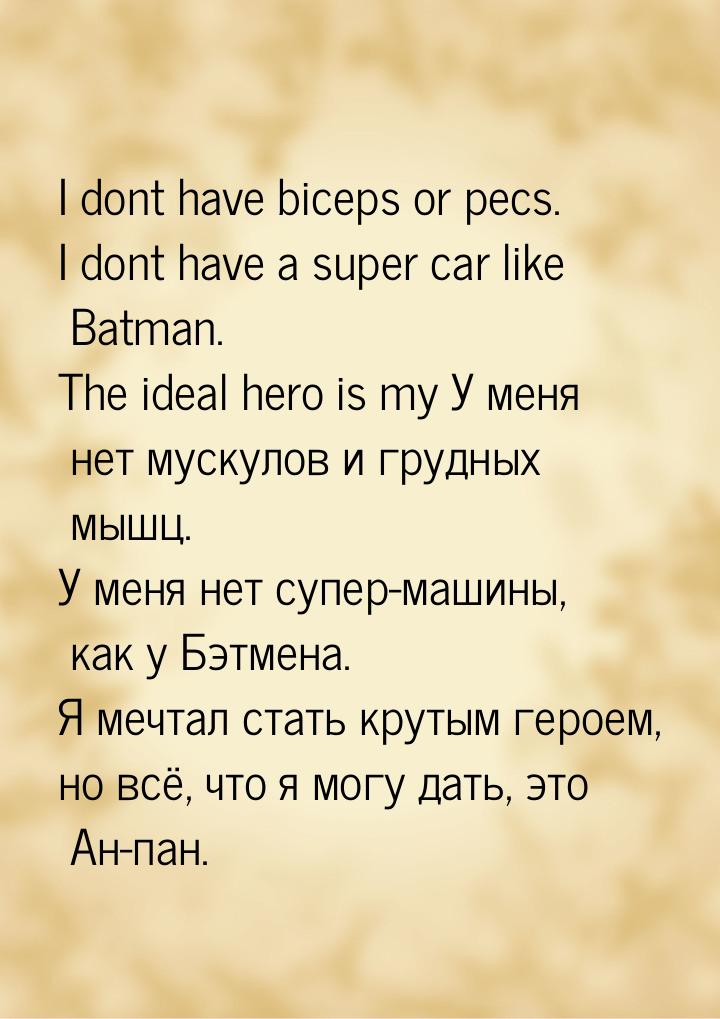 I dont have biceps or pecs. I dont have a super car like Batman. The ideal hero is my У ме