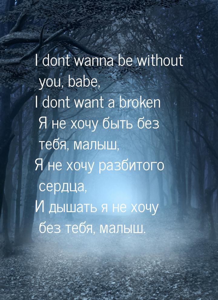I dont wanna be without you, babe, I dont want a broken Я не хочу быть без тебя, малыш, Я 