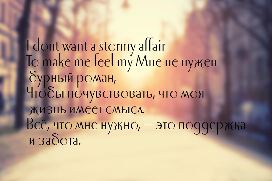I dont want a stormy affair To make me feel my Мне не нужен бурный роман, Чтобы почувствов
