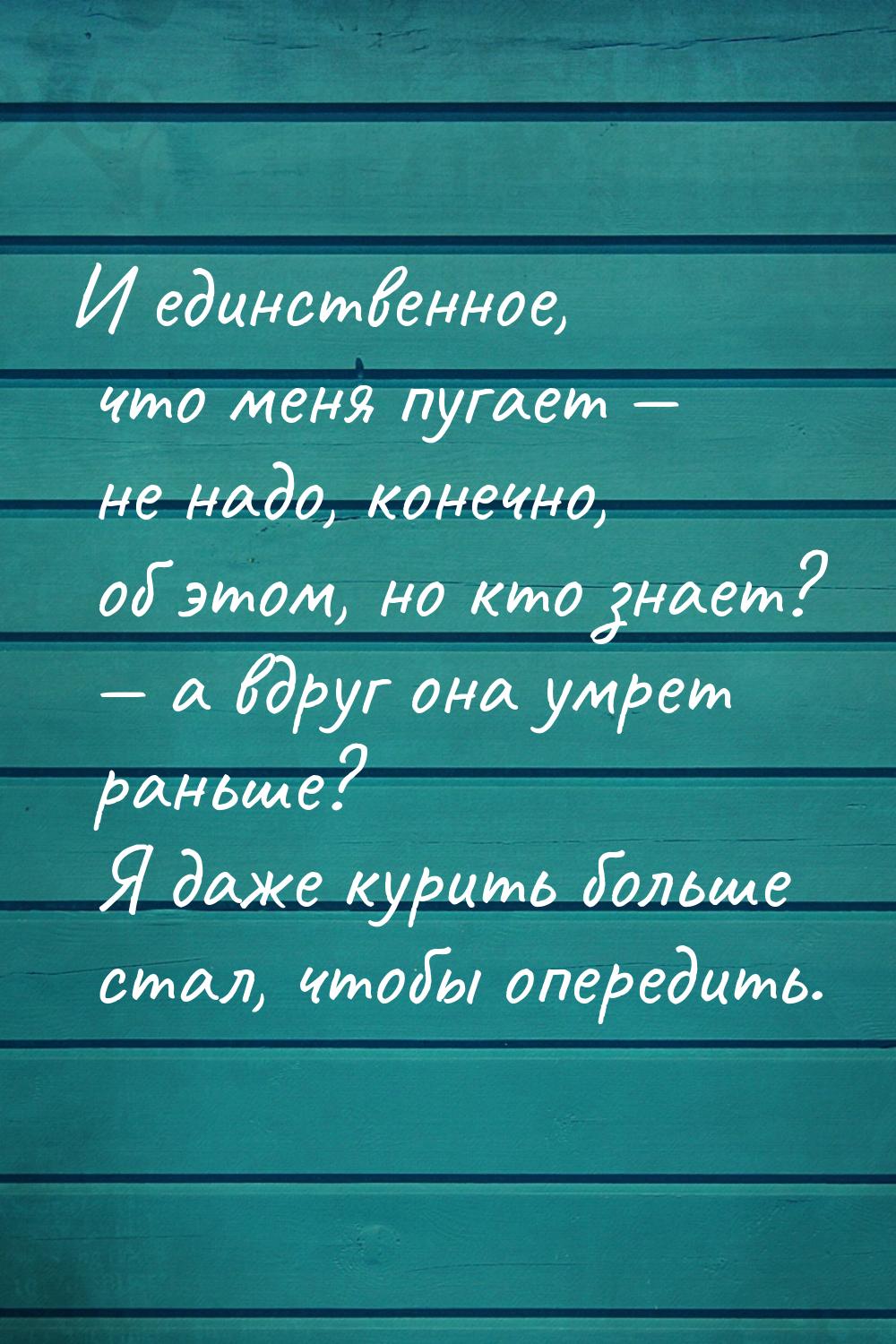 И единственное, что меня пугает  не надо, конечно, об этом, но кто знает?  а