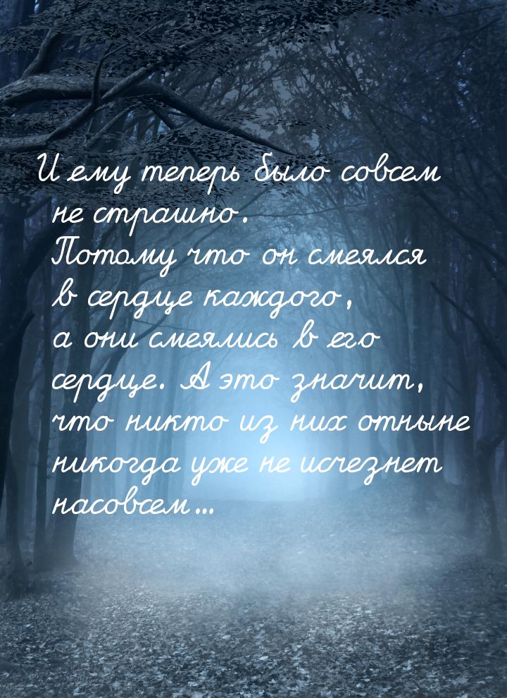 И ему теперь было совсем не страшно. Потому что он смеялся в сердце каждого, а они смеялис