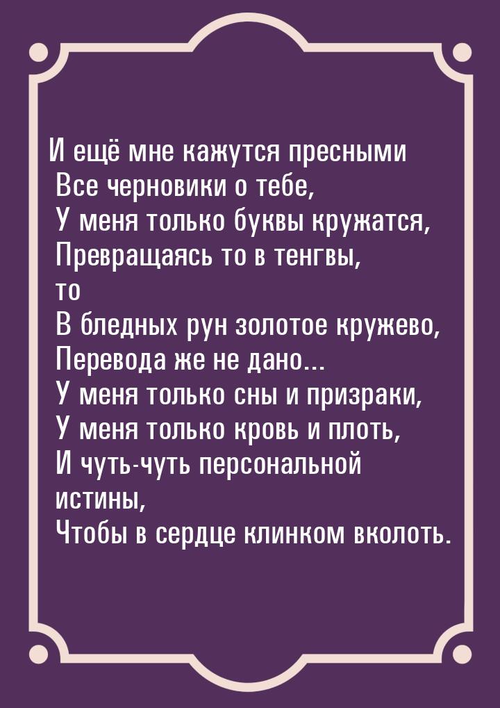 И ещё мне кажутся пресными  Все черновики о тебе,  У меня только буквы кружатся,  Превраща