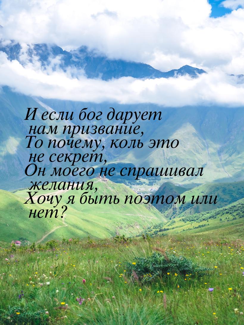 И если бог дарует нам призвание, То почему, коль это не секрет, Он моего не спрашивал жела