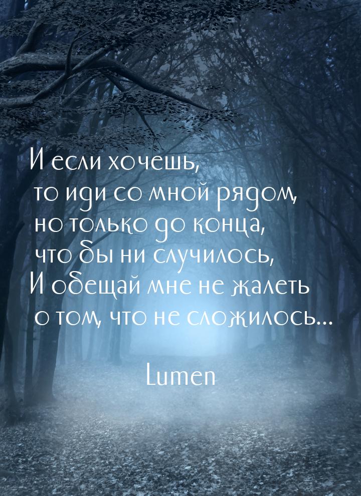 И если хочешь, то иди со мной рядом, но только до конца, что бы ни случилось, И обещай мне