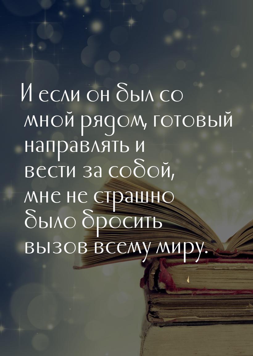 И если он был со мной рядом, готовый направлять и вести за собой, мне не страшно было брос