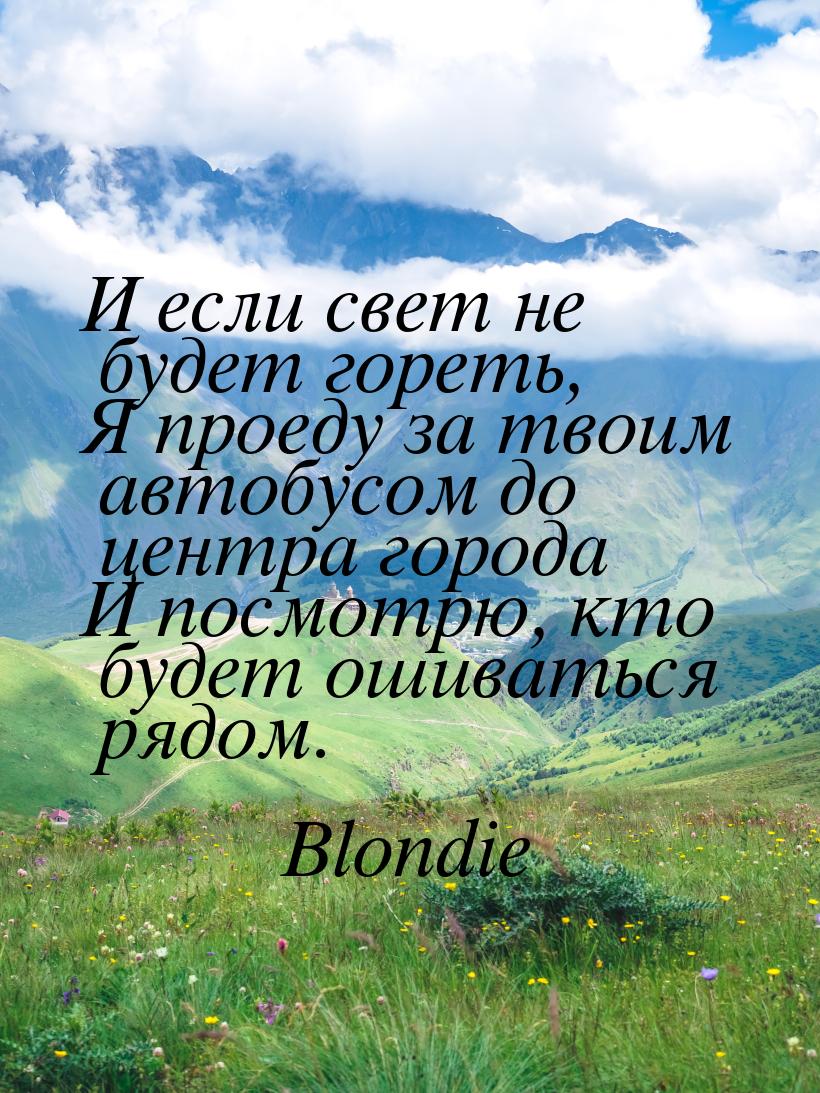 И если свет не будет гореть, Я проеду за твоим автобусом до центра города И посмотрю, кто 