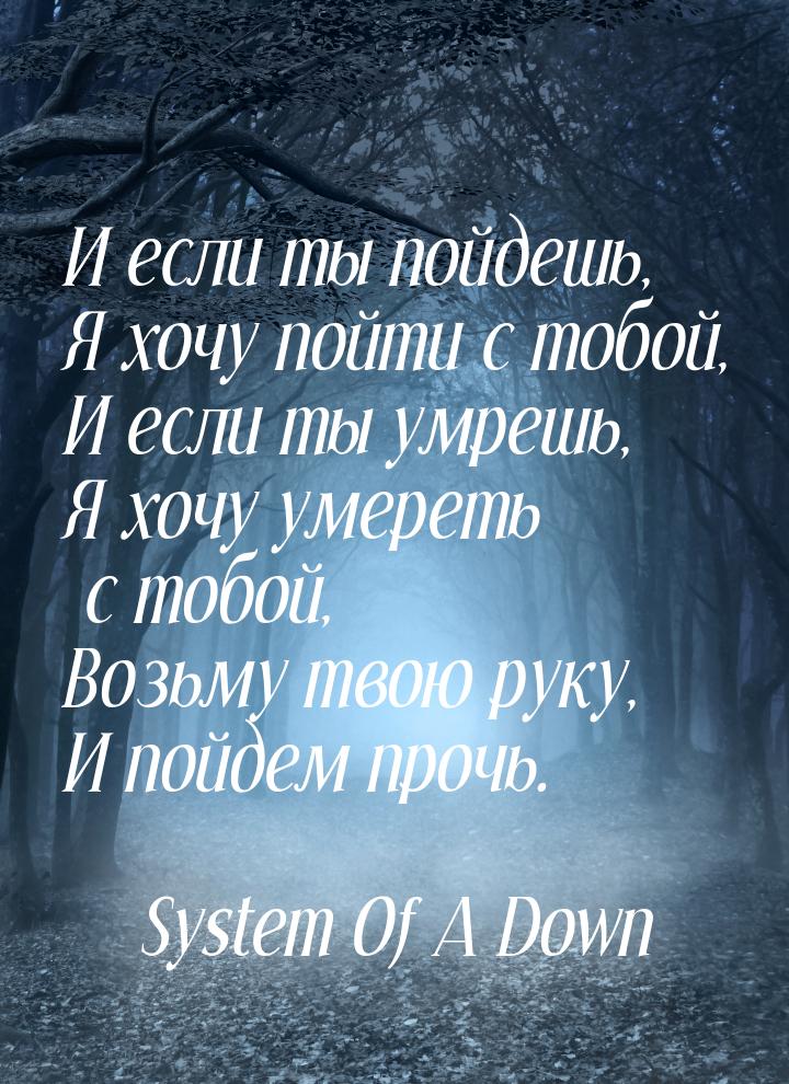 И если ты пойдешь, Я хочу пойти с тобой, И если ты умрешь, Я хочу умереть с тобой, Возьму 