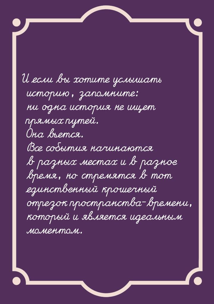 И если вы хотите услышать историю, запомните: ни одна история не ищет прямых путей. Она вь