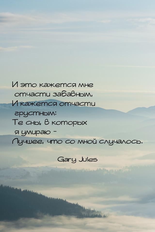 И это кажется мне отчасти забавным, И кажется отчасти грустным: Те сны, в которых я умираю