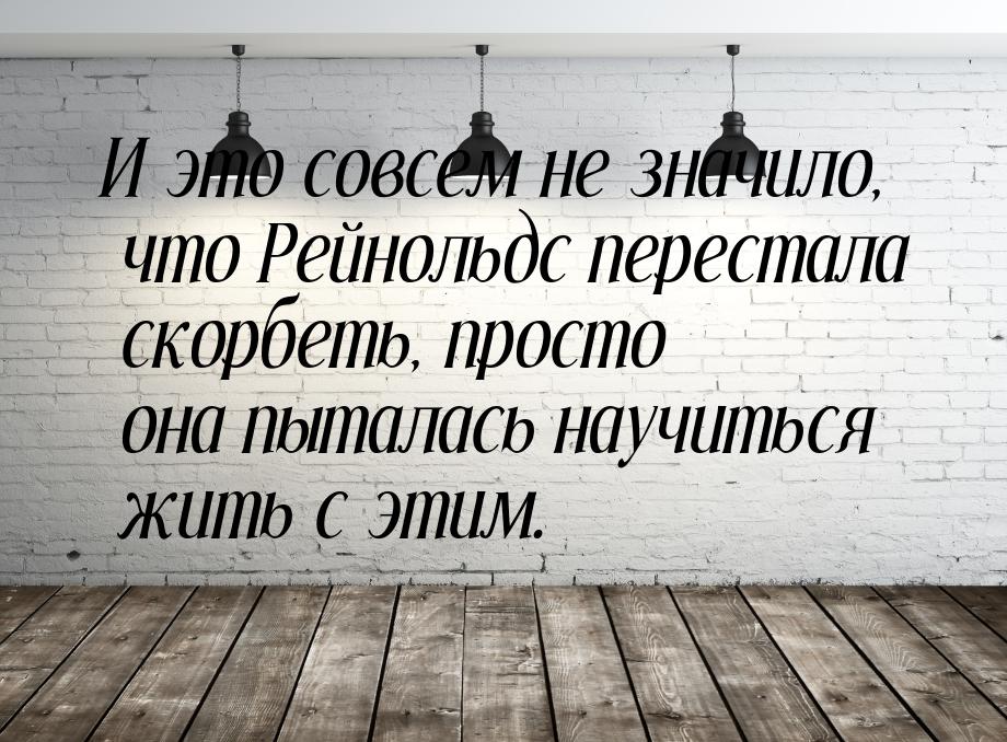 И это совсем не значило, что Рейнольдс перестала скорбеть, просто она пыталась научиться ж