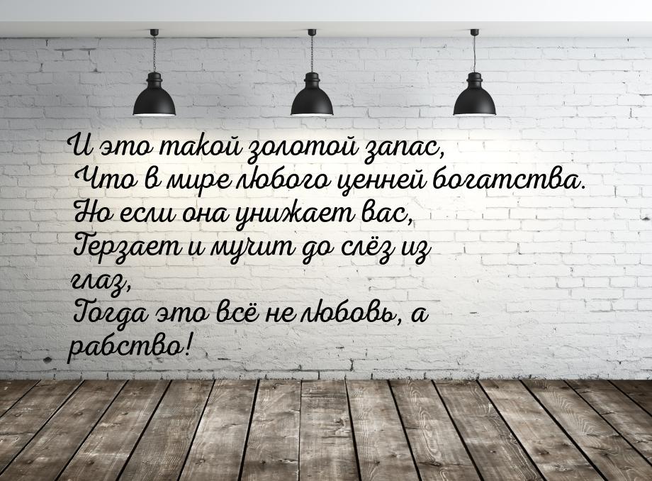 И это такой золотой запас,      Что в мире любого ценней богатства.      Но если она унижа