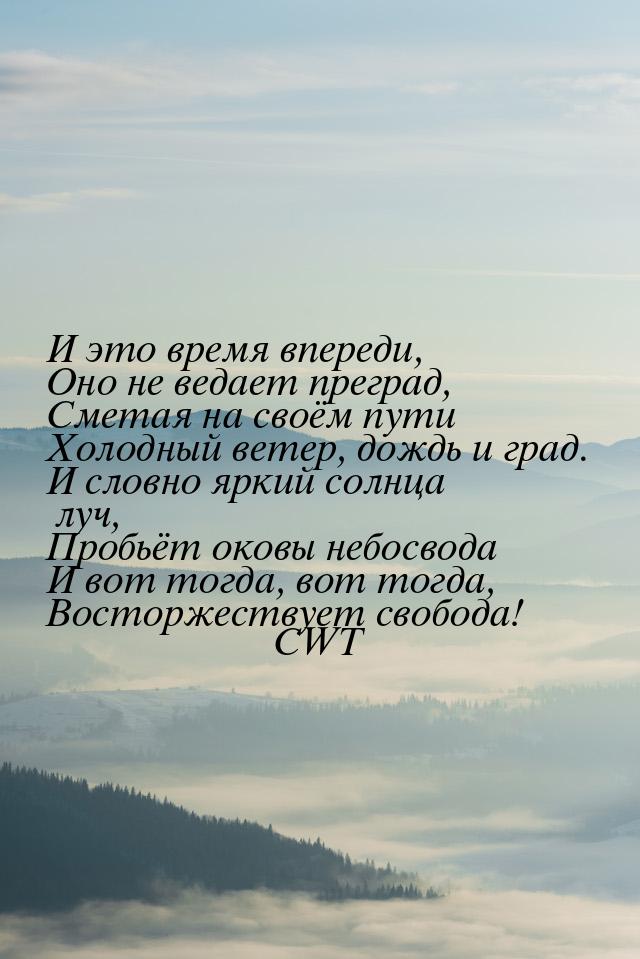 И это время впереди, Оно не ведает преград, Сметая на своём пути Холодный ветер, дождь и г