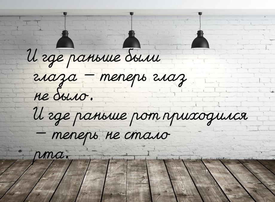 И где раньше были глаза  теперь глаз не было. И где раньше рот приходился  т