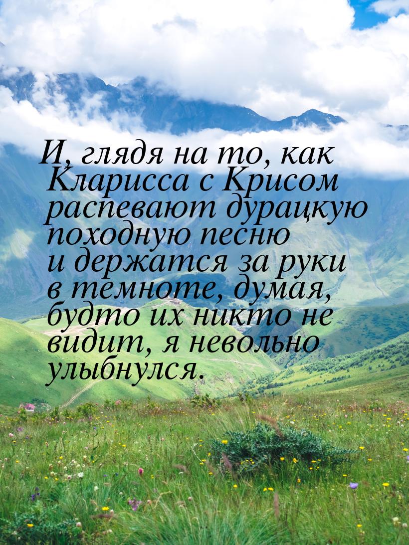 И, глядя на то, как Кларисса с Крисом распевают дурацкую походную песню и держатся за руки