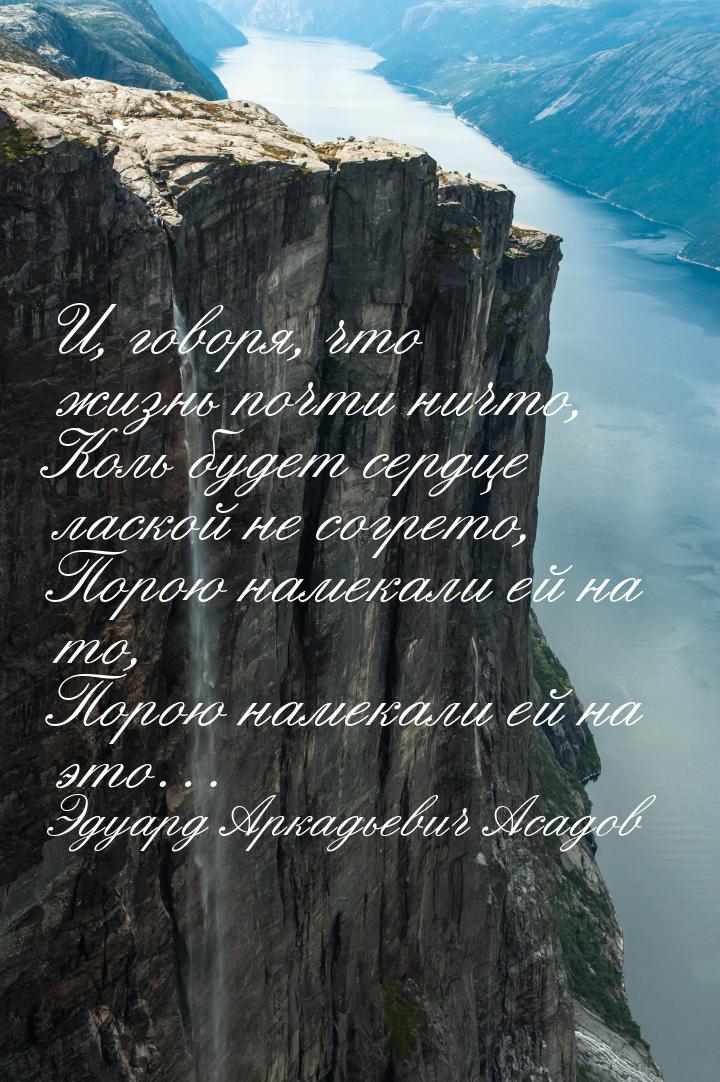 И, говоря, что жизнь почти ничто, Коль будет сердце лаской не согрето, Порою намекали ей н