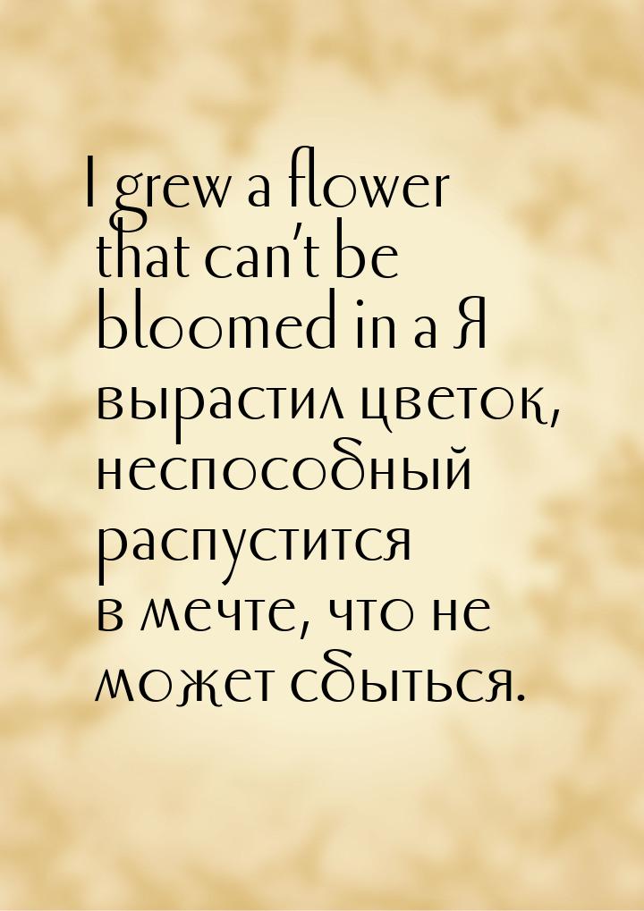 I grew a flower that can’t be bloomed in a Я вырастил цветок, неспособный распустится в ме