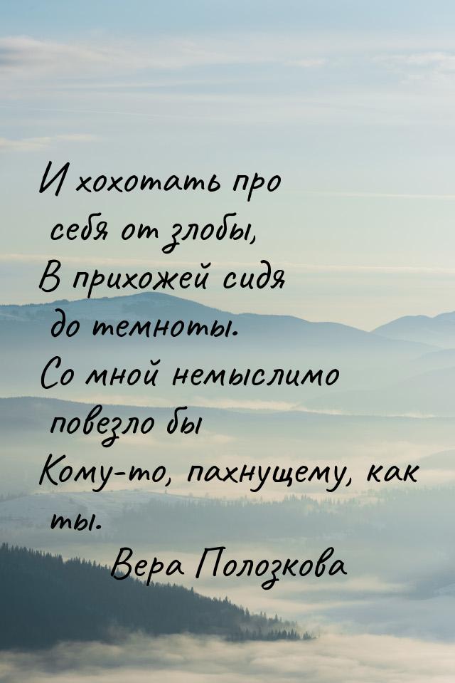 И хохотать про себя от злобы, В прихожей сидя до темноты. Со мной немыслимо повезло бы Ком