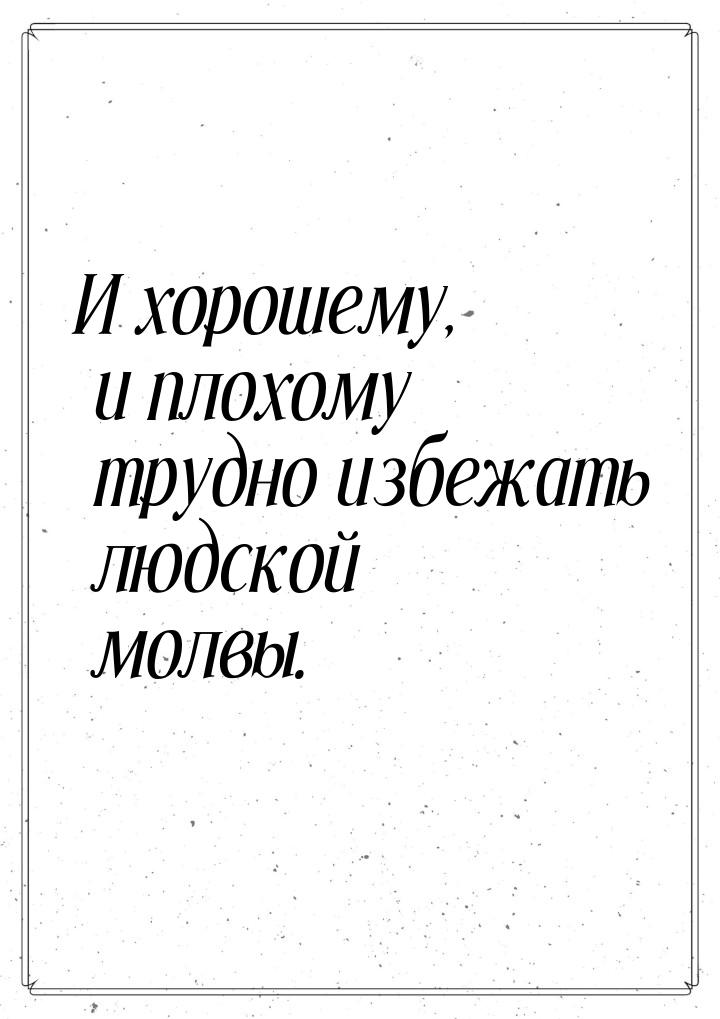 И хорошему, и плохому трудно избежать людской молвы.