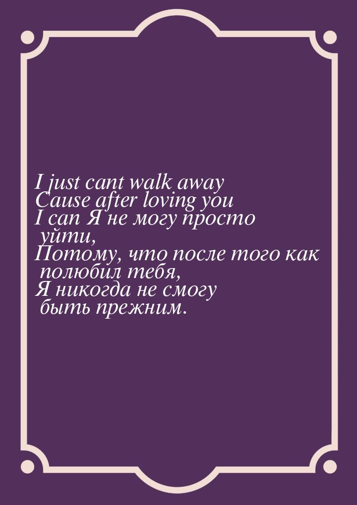 I just cant walk away Cause after loving you I can Я не могу просто уйти, Потому, что посл