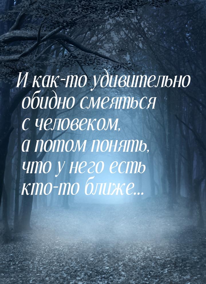 И как-то удивительно обидно смеяться с человеком, а потом понять, что у него есть кто-то б