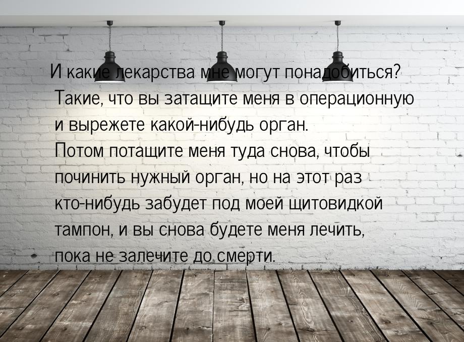 И какие лекарства мне могут понадобиться? Такие, что вы затащите меня в операционную и выр