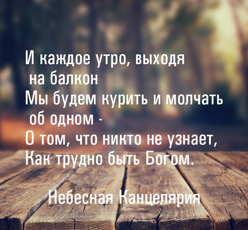 И каждое утро, выходя на балкон Мы будем курить и молчать об одном - О том, что никто не у