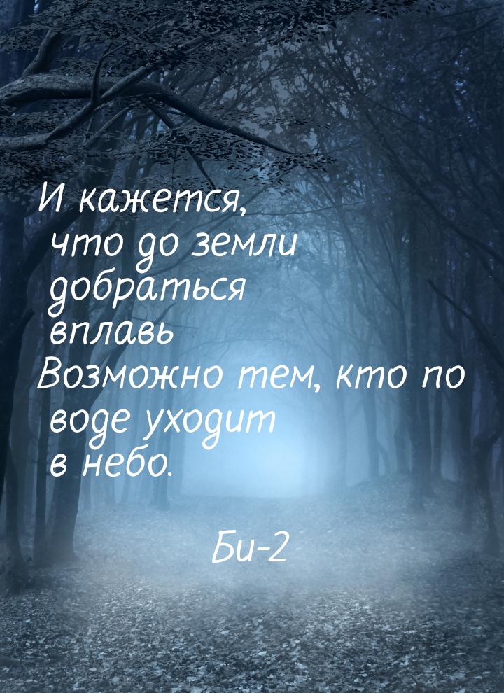 И кажется, что до земли добраться вплавь Возможно тем, кто по воде уходит в небо.