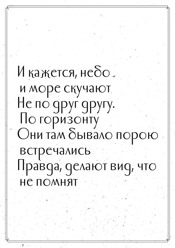 И кажется, небо и море скучают Не по друг другу. По горизонту Они там бывало порою встреча