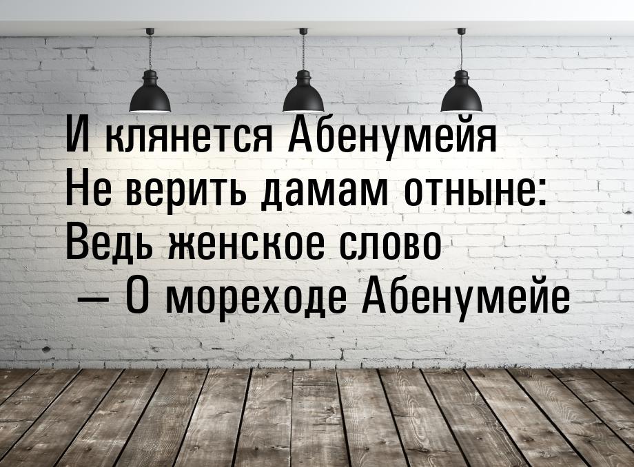 И клянется Абенумейя Не верить дамам отныне: Ведь женское слово — О мореходе Абенумейе