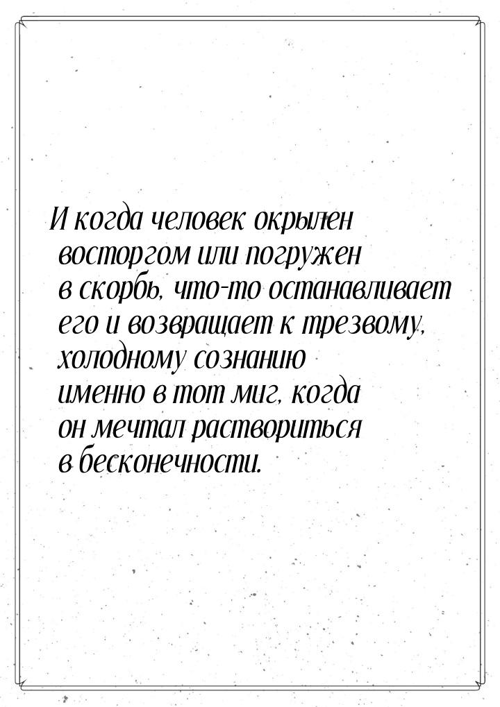 И когда человек окрылен восторгом или погружен в скорбь, что-то останавливает его и возвра