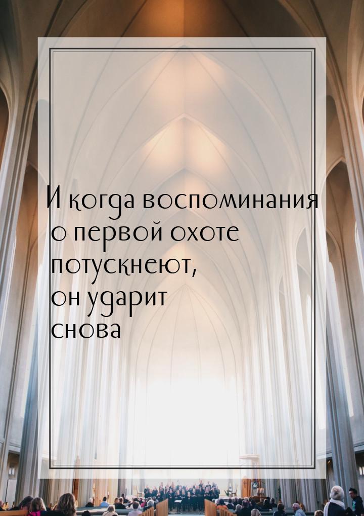 И когда воспоминания о первой охоте потускнеют, он ударит снова…