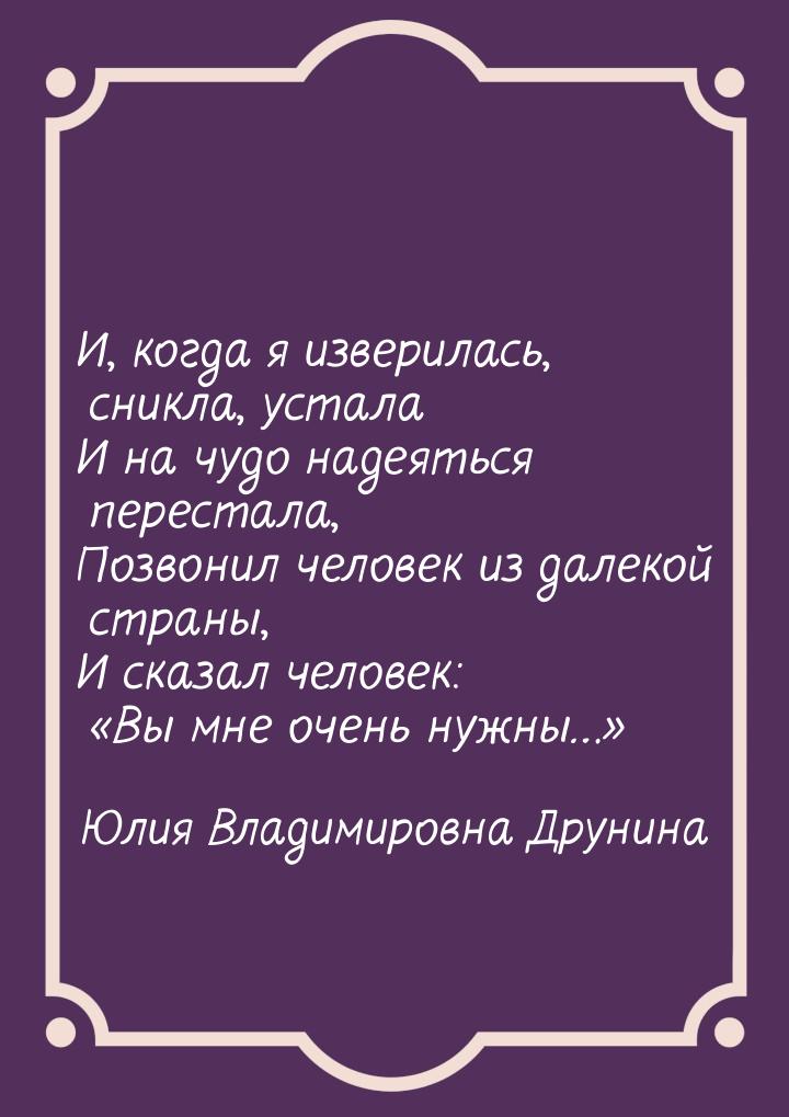 И, когда я изверилась, сникла, устала И на чудо надеяться перестала, Позвонил человек из д