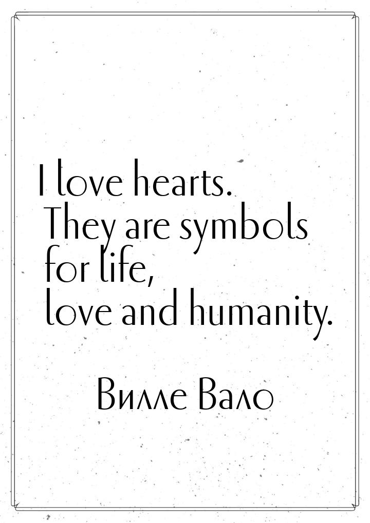 I love hearts. They are symbols for life, love and humanity.